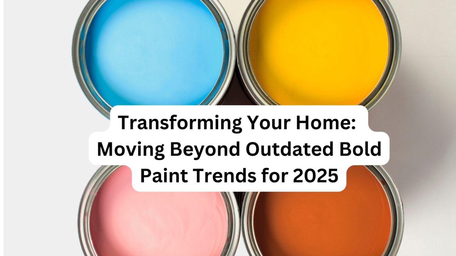 Transforming Your Home: Moving Beyond Outdated Bold Paint Trends For 2025