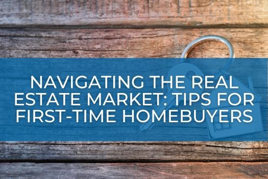 Navigating the Real Estate Market: Essential Tips for First-Time Home Buyers