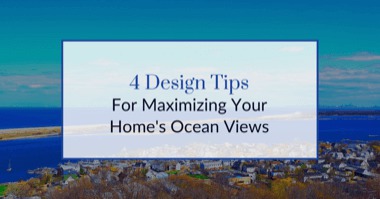 4 Design Tips To Maximize Ocean Views at Your Waterfront Home