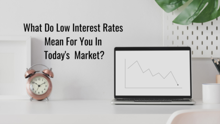 What Do Low Interest Rates Mean For Me In Today's Market?