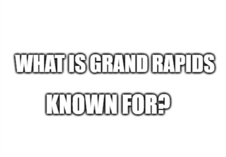 What Is Grand Rapids Michigan Known For