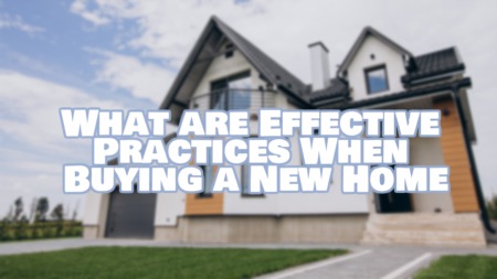 What are Effective Practices When Buying a New Home