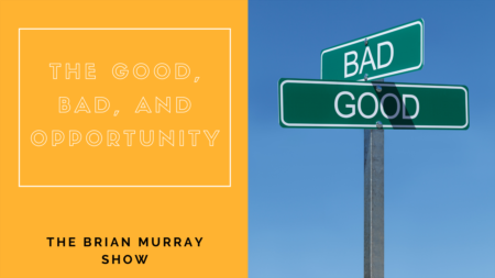 The Brian Murray Show #50 The Good, Bad and Opportunity