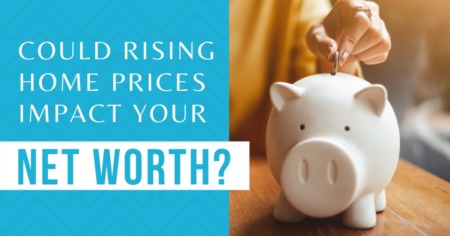 Could Rising Home Prices Impact Your Net Worth?