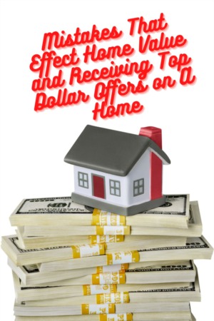 Mistakes That Effect Home Value and Receiving Top Dollar Offers on A Home