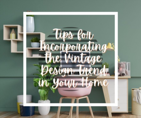 Tips for Incorporating the Vintage Design Trend in Your Home