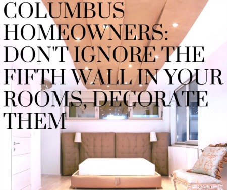 Columbus Homeowners: Don't Ignore the Fifth Wall in Your Rooms, Decorate Them