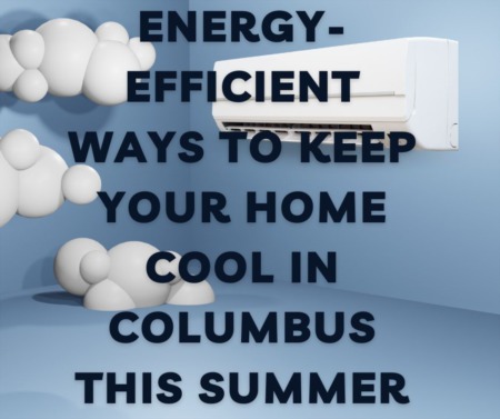 Energy Efficient Ways to Keep Your Home Cool in Columbus This Summer