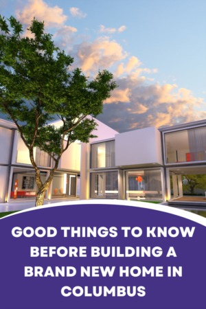 Good Things to Know Before Building a Brand New Home in Columbus