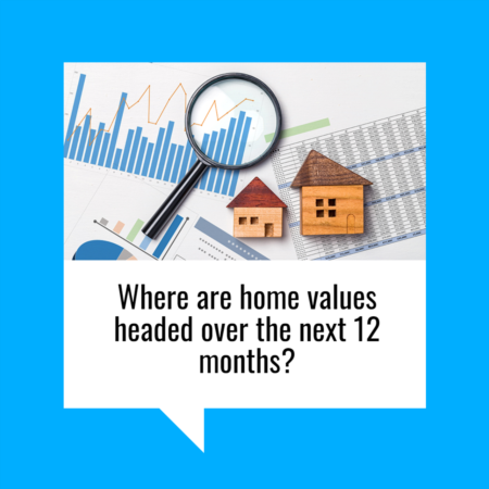 Where Are Home Values Headed Over the Next 12 Months?