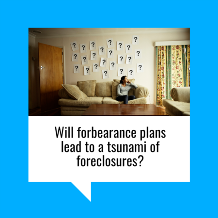 Will Forbearance Plans Lead to a Tsunami of Foreclosures?