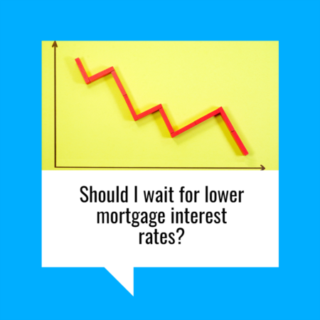 Should I Wait for Lower Mortgage Interest Rates?