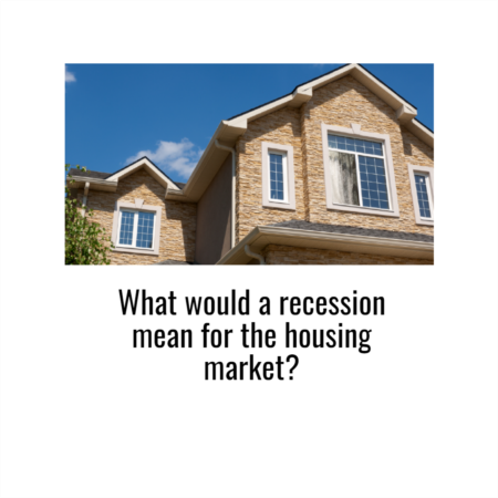 What Would a Recession Mean for the Housing Market?