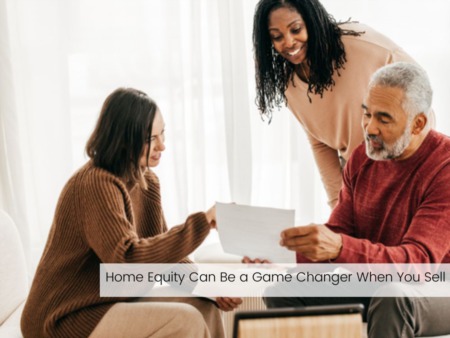 Home Equity Can Be a Game Changer When You Sell
