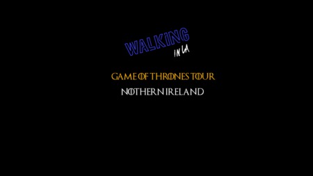 Walking in LA - Game of Thrones Tour - Northern Ireland