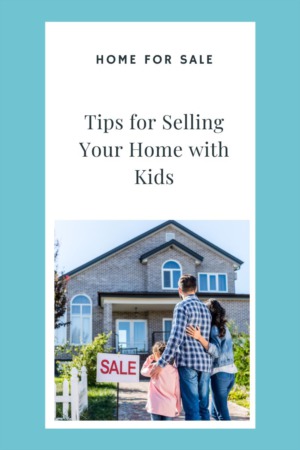 Tips For Selling Your Home With Kids