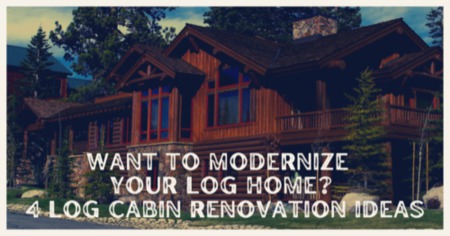 Want to Modernize Your Log Home? Here are 4 Log Cabin Renovation Ideas