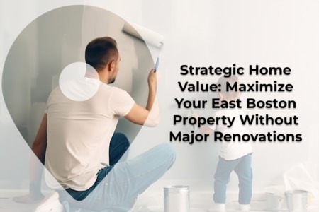 Maximize Your East Boston Home Value Without Major Renovations