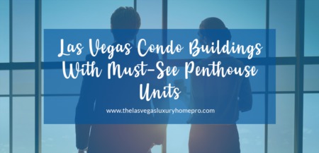 Las Vegas Condo Buildings With MUST-SEE Penthouse Units