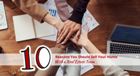 10 Reasons You Should Sell Your Home With a Real Estate Team