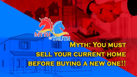 Myth: You must sell your current home before buying a new one!