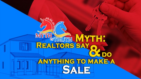 Myth: Realtors say & do anything to make a sale