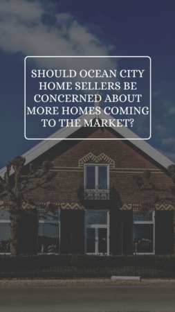 Should Ocean City Home Sellers be Concerned About More Homes Coming to the Market?