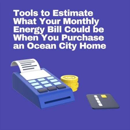 Tools to Estimate What Your Monthly Energy Bill Could be When You Purchase an Ocean City Home