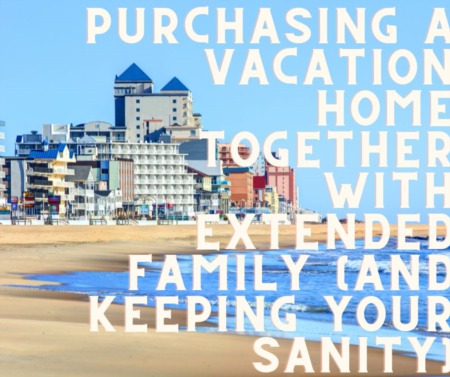 Purchasing a Vacation Home Together with Extended Family (and Keeping Your Sanity)