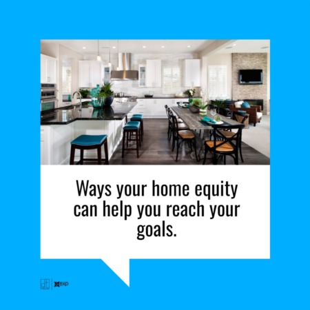 Ways Your Home Equity Can Help You Reach Your Goals