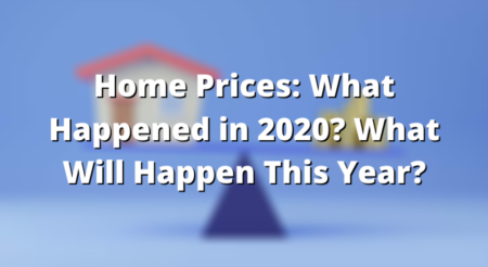 Home Prices: What Happened in 2020? What Will Happen This Year?