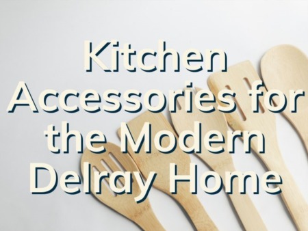 4 Kitchen Accessories For The Modern Delray Beach Home 