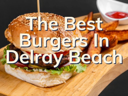 Where to Find The Best Burgers In Delray Beach | Delray Beach Restaurants