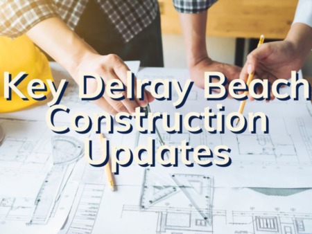 Delray Beach New Construction | Key Delray Beach Construction Updates