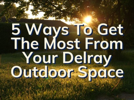 5 Ways To Enjoy Your Delray Beach Outdoor Space | Delray Beach Homeowner Advice