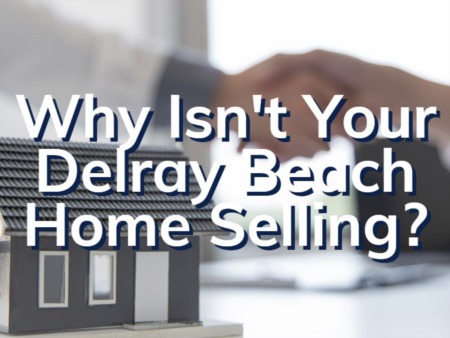 Is Your Delray Beach Home Not Selling? Here Are Some Reasons Why...