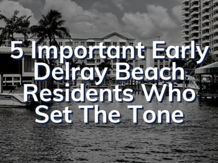5 Important Early Delray Beach Residents Who Set The Tone For Our Future