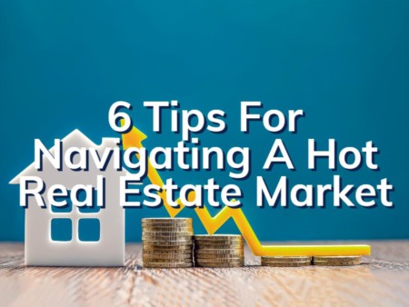 6 Tips For Navigating A Hot Real Estate Market
