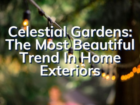 Celestial Gardens: The Beautiful New Trend In Home Exteriors