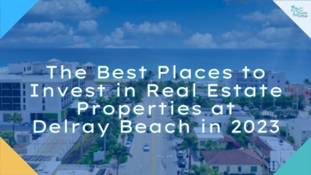 The Best Places to Invest in Real Estate Properties at Delray Beach in 2023
