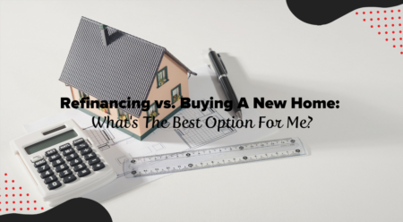  Refinancing vs. Buying A New Home: What's The Best Option For Me?
