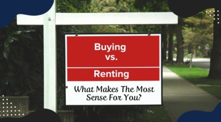 Buying vs. Renting: What Makes The Most Sense For You?