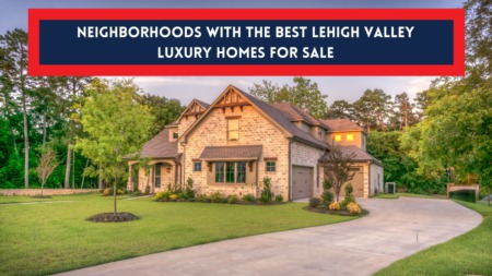 3 Neighborhoods with the Best Lehigh Valley Luxury Homes for Sale