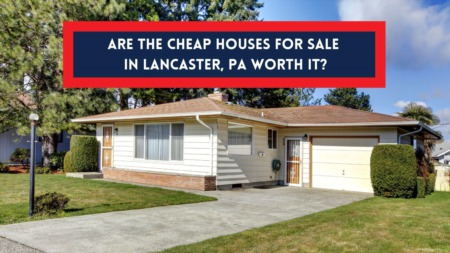 Are the Cheap Houses for Sale in Lancaster, PA Worth It?