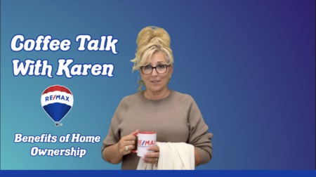 Benefits of Home Ownership - Coffee Talk With Karen - RE/MAX Affiliates Realty LTD.