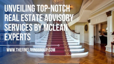 Unveiling Top-Notch Real Estate Advisory Services by McLean Experts
