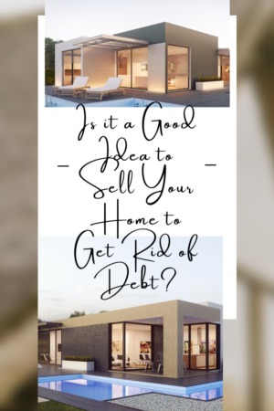 Is it a Good Idea to Sell Your Home to Get Rid of Debt?