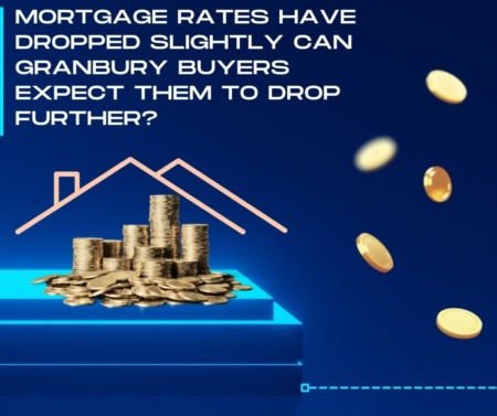 Mortgage Rates Have Dropped Slightly Can Granbury Buyers Expect Them to Drop Further?