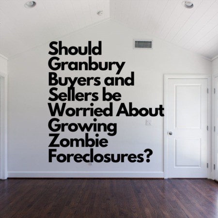 Should Granbury Buyers and Sellers be Worried About Growing Zombie Foreclosures?