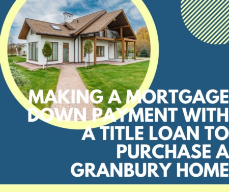 Making a Mortgage Down Payment with a Title Loan to Purchase a Granbury Home